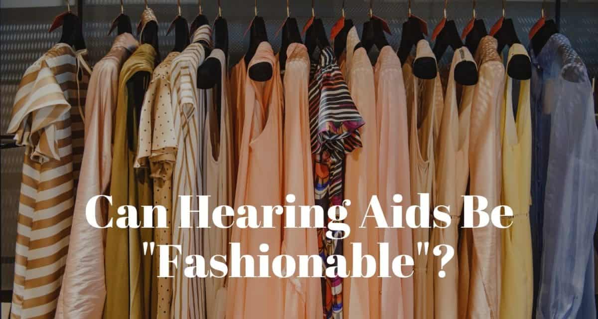 Can Hearing Aids Be "Fashionable"?