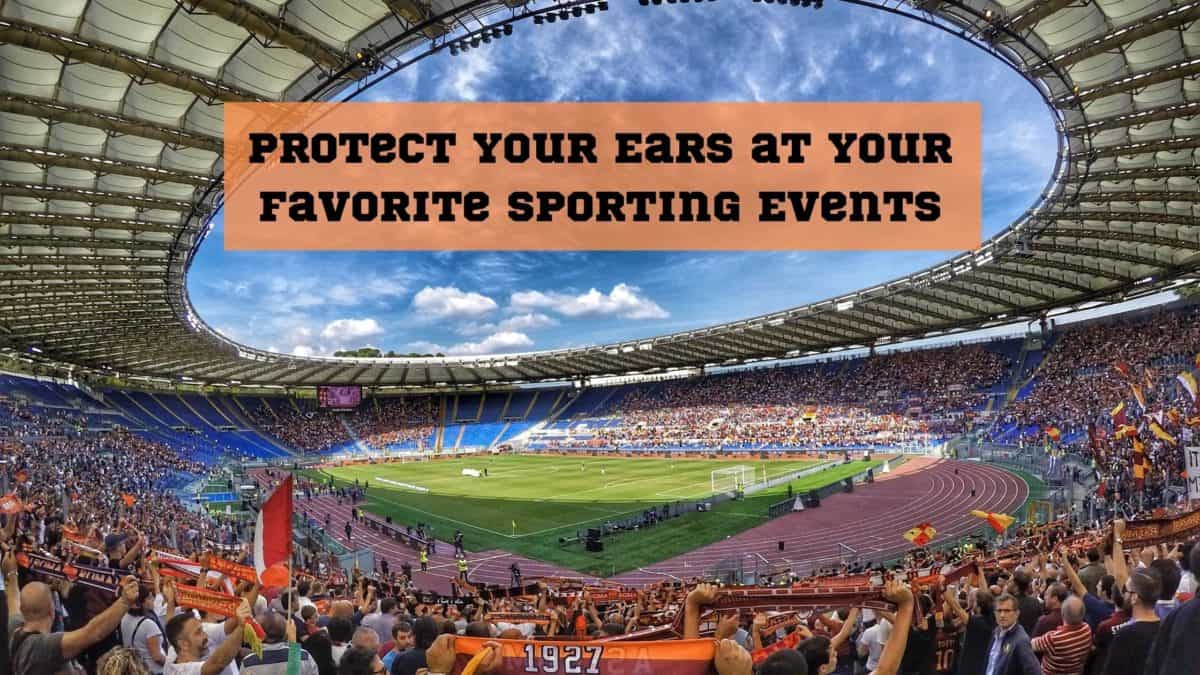 Protect Your Ears at Your Favorite Sporting Events